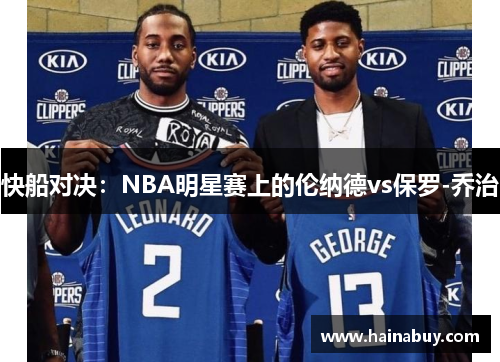 快船对决：NBA明星赛上的伦纳德vs保罗-乔治